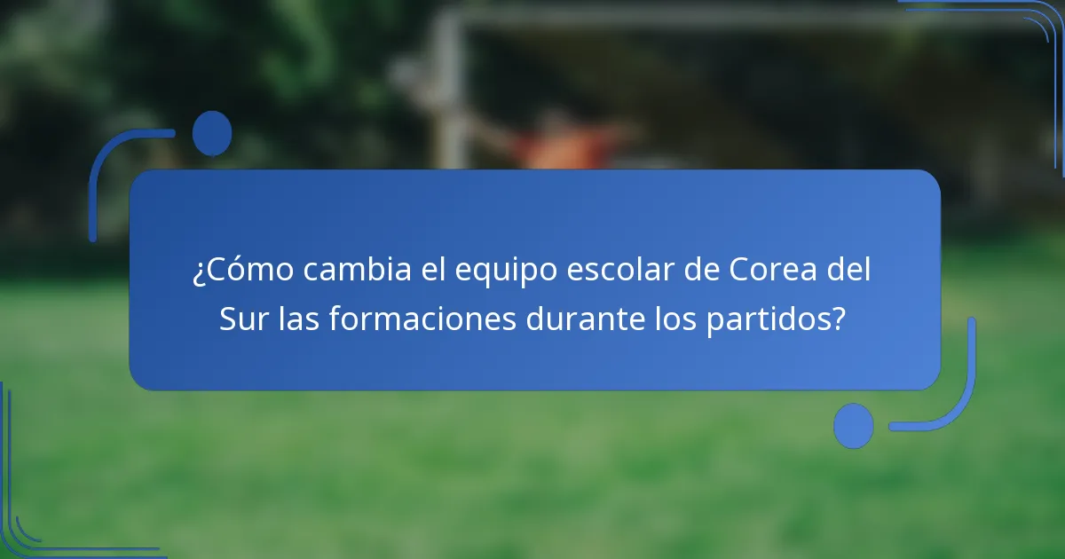 ¿Cómo cambia el equipo escolar de Corea del Sur las formaciones durante los partidos?