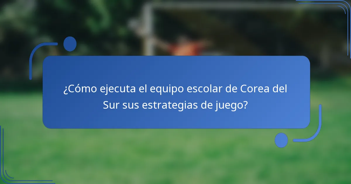 ¿Cómo ejecuta el equipo escolar de Corea del Sur sus estrategias de juego?