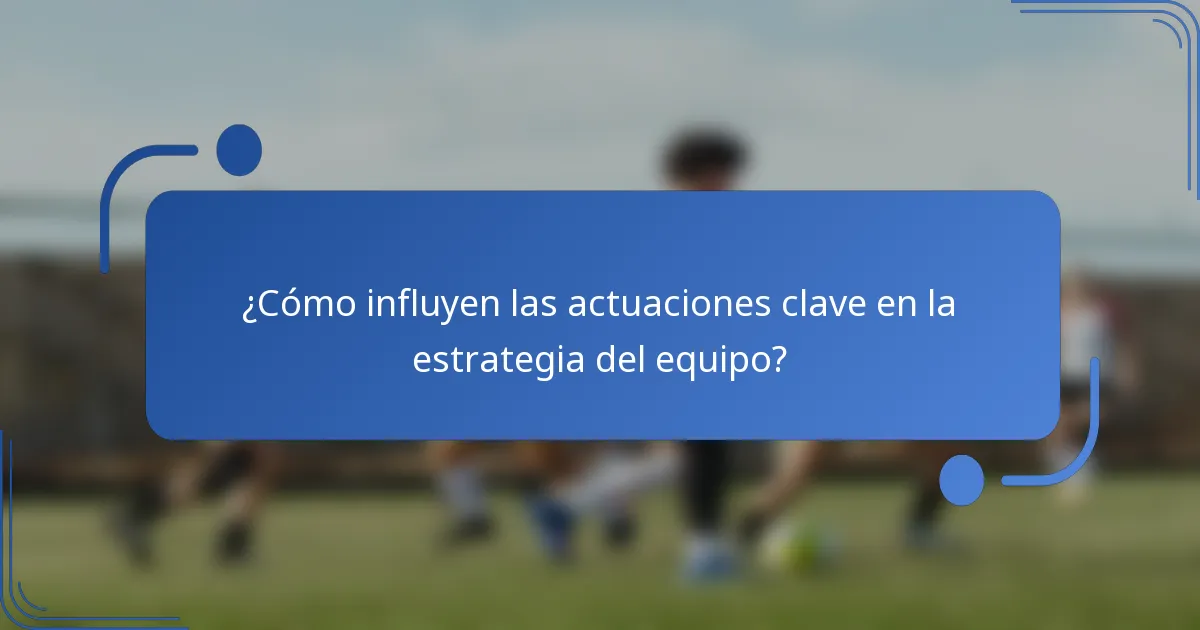 ¿Cómo influyen las actuaciones clave en la estrategia del equipo?