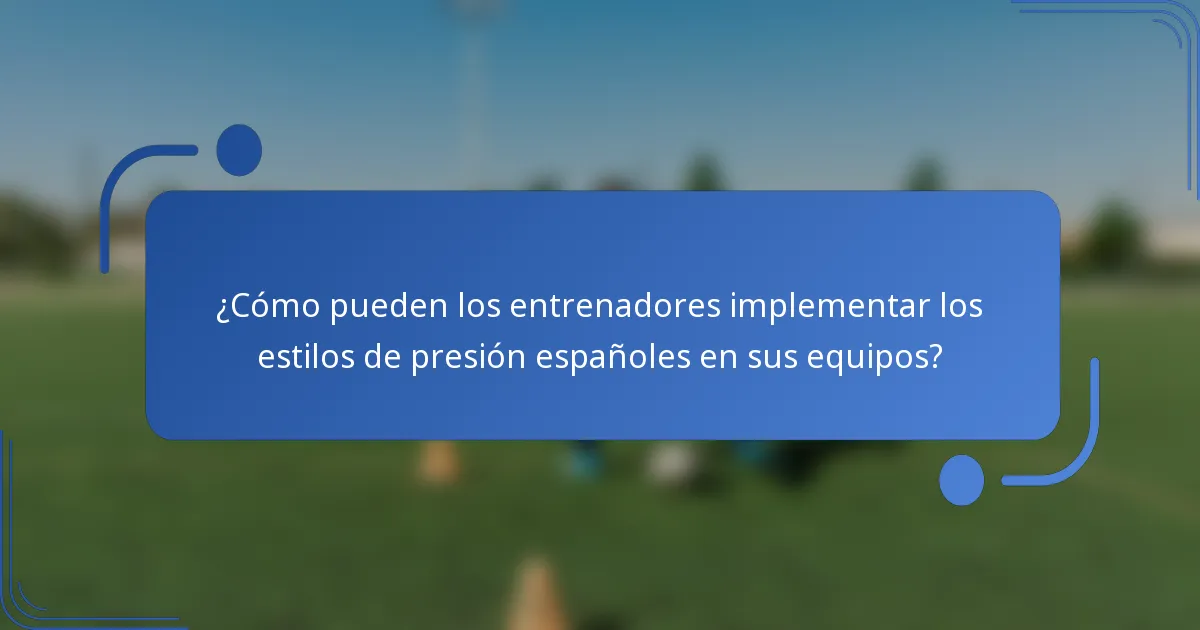 ¿Cómo pueden los entrenadores implementar los estilos de presión españoles en sus equipos?