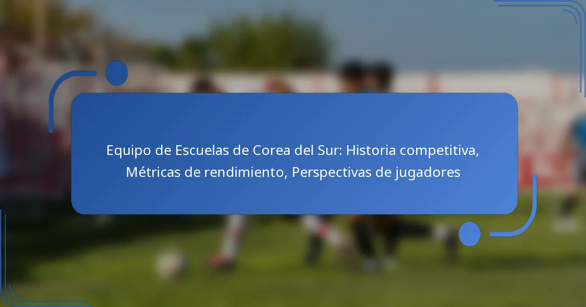 Equipo de Escuelas de Corea del Sur: Historia competitiva, Métricas de rendimiento, Perspectivas de jugadores