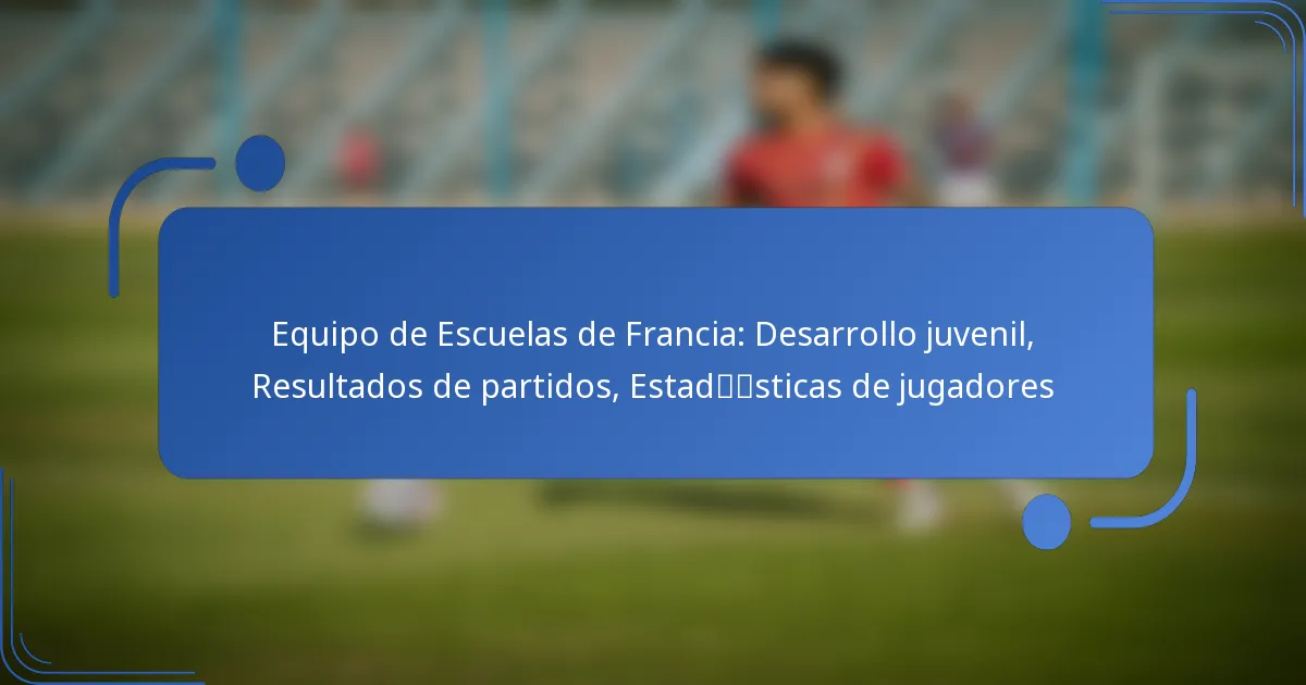 Equipo de Escuelas de Francia: Desarrollo juvenil, Resultados de partidos, Estadísticas de jugadores