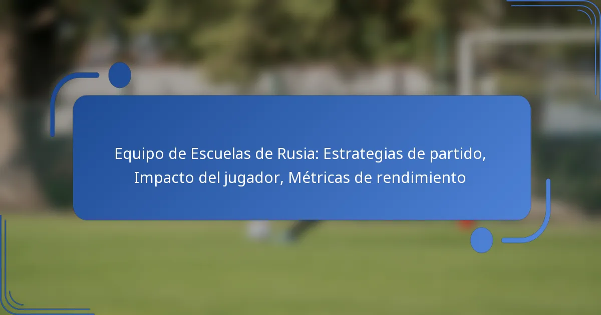Equipo de Escuelas de Rusia: Estrategias de partido, Impacto del jugador, Métricas de rendimiento