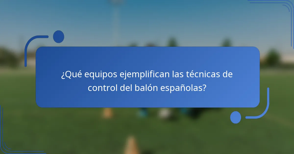 ¿Qué equipos ejemplifican las técnicas de control del balón españolas?