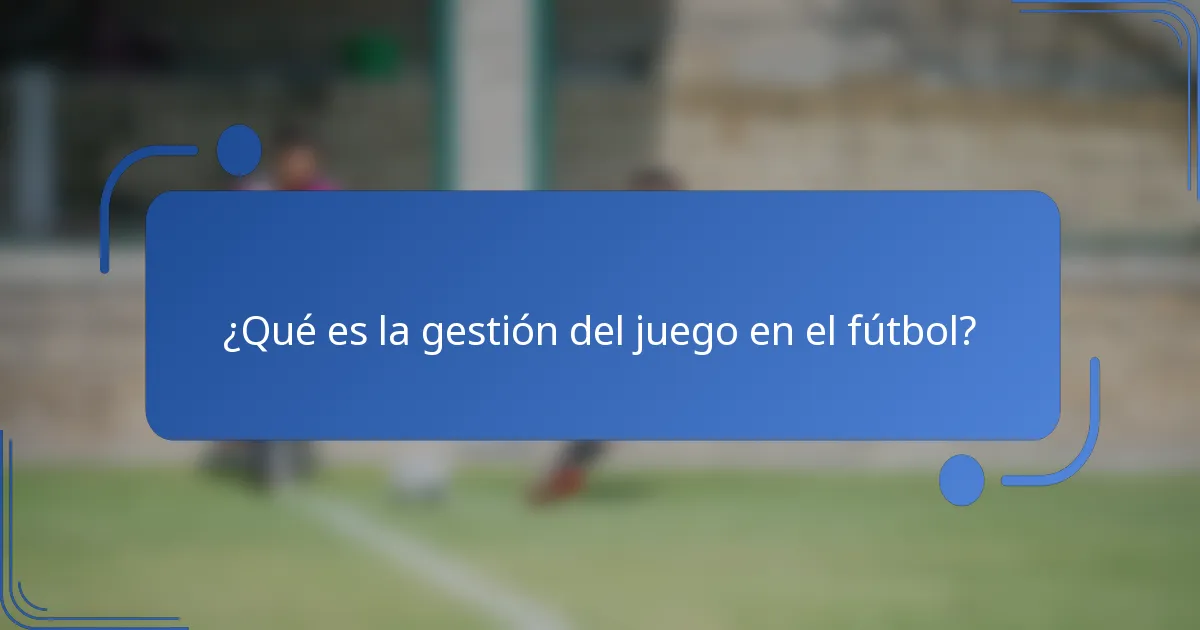 ¿Qué es la gestión del juego en el fútbol?