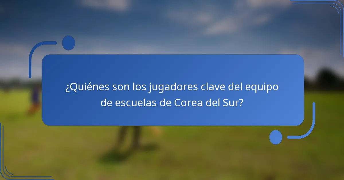 ¿Quiénes son los jugadores clave del equipo de escuelas de Corea del Sur?